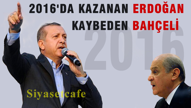 2016'nın kazananı ERDOĞAN, Kaybedeni BAHÇELİ oldu