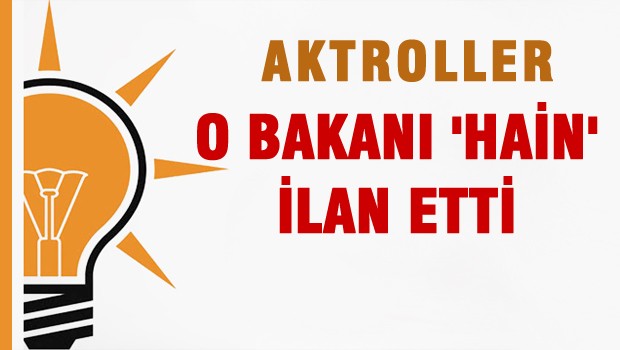 Aktroller  AKP'li Bakanı 'HAİN' İlan Etti