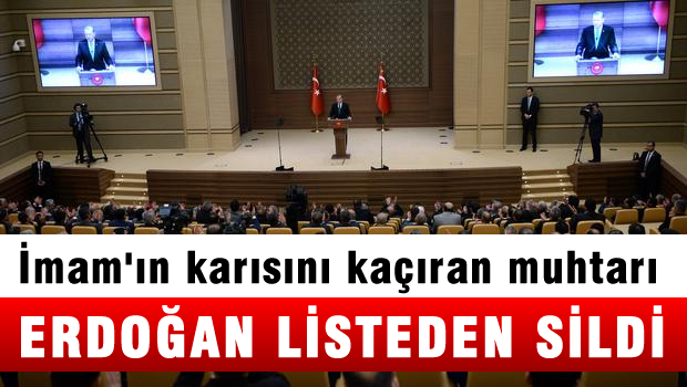 İmamın karısını kaçıran muhtarı Erdoğan listeden sildi