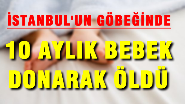 İstanbul'un göbeğinde 10 aylık bebek donarak öldü