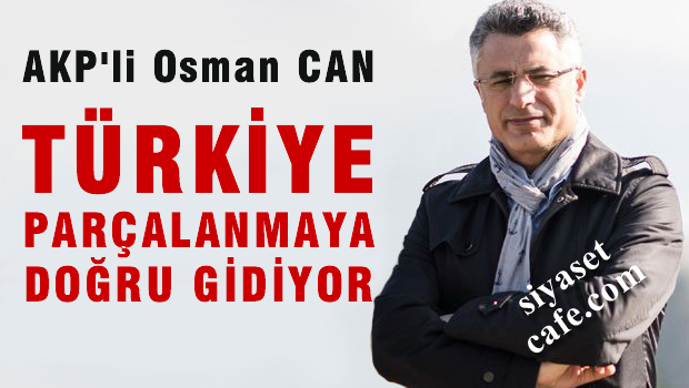 AKP'li Osman Can: 'Ülke parçalanmaya doğru gidiyor demektir'