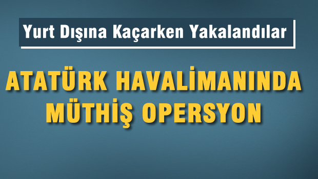 Katiller yurt dışına kaçarken havalimanında yakalandı