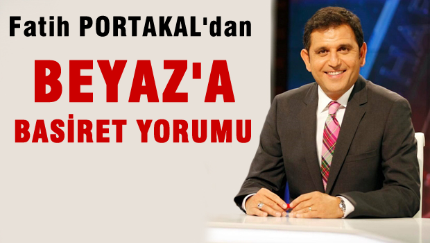 Fatih Portakal'dan Beyaz'a Basiret Yorumu