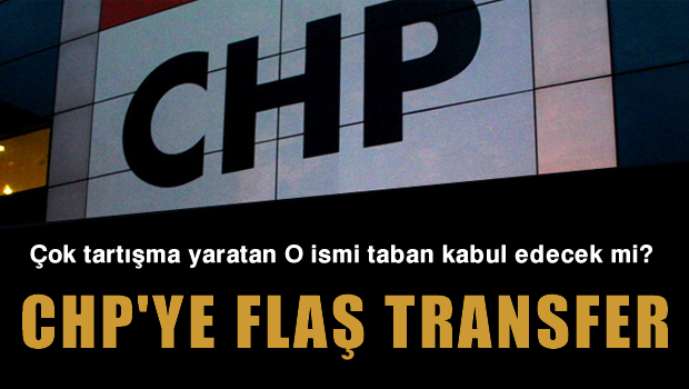 Kılıçdaroğlu'ndan CHP'ye FLAŞ Transfer