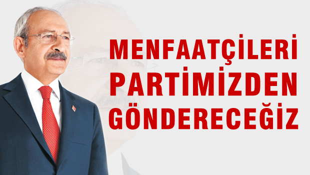KILIÇDAROĞLU 'Menfaatçileri Partimizden Göndereceğiz'