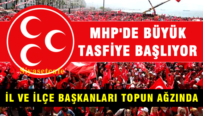 MHP'de büyük tasfiye başlıyor, yüzler ilçe ve il başkanı gidici