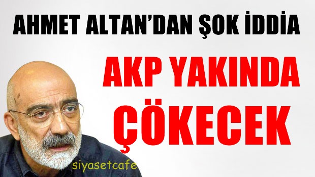 Ahmet Altan: AKP Çok Yakında Çökecek...