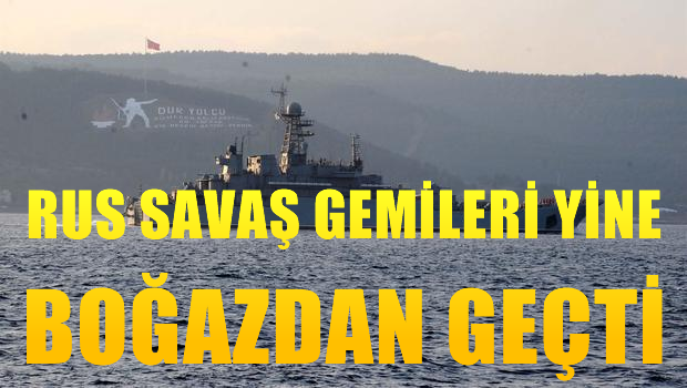Rus savaş gemileri peşpeşe Çanakkale Boğazı'ndan geçti