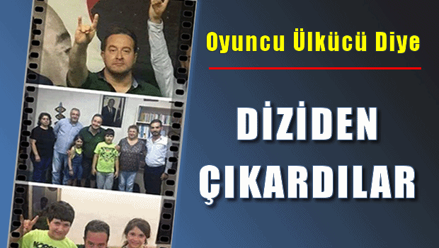 Oyuncu 'Ülkücü' diye diziden çıkardılar