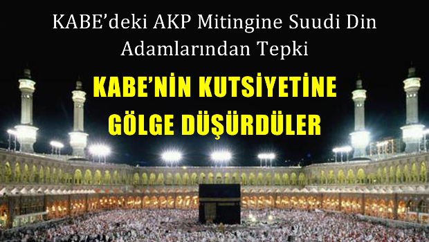 Suudi din adamlarından Kabe'deki AKP mitingine büyük tepki