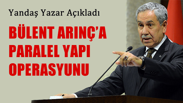 Yandaş Yazar'dan Bülent Arınç'a operasyon iması