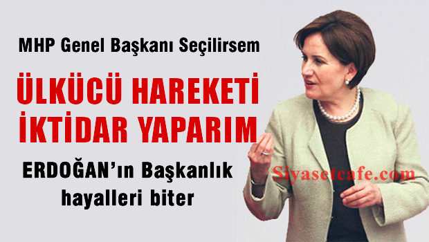 AKŞENER 'MHP Genel Başkanı Seçilirsem Ülkücü Hareketi İktidar Yaparım'