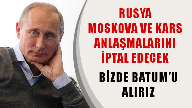Rusya Kars ve Moskova anlaşmalarını iptal etmeye hazırlanıyor