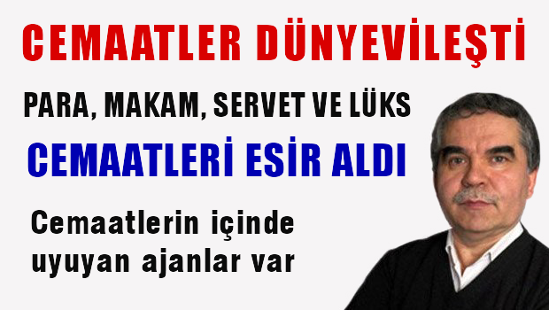 Cemaatler dünyevileştiler. Binalar, servetler, paralar, makamlar öne çıktı.