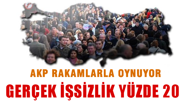 AKP Rakamlarla oynuyor, gerçek işsizlik yüzde 20