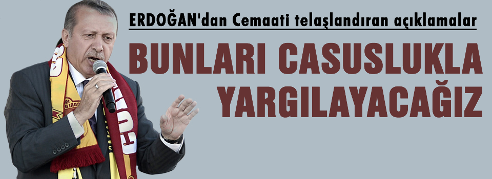 Erdoğan'dan Cemaati telaşlandıran açıklamalar