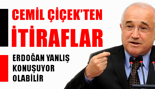 Cemil ÇİÇEK'ten itiraflar 'Erdoğan yanlış konuşuyor olabilir'