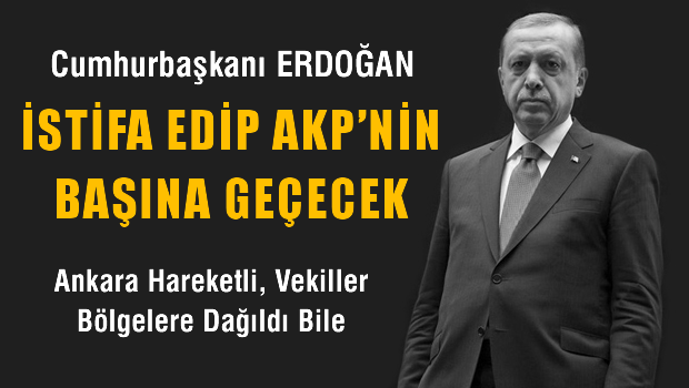 'Erdoğan, istifa edip AKP'nin başına geçecek'