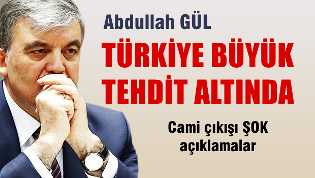 Abdullah Gül: Türkiye büyük tehdit altında