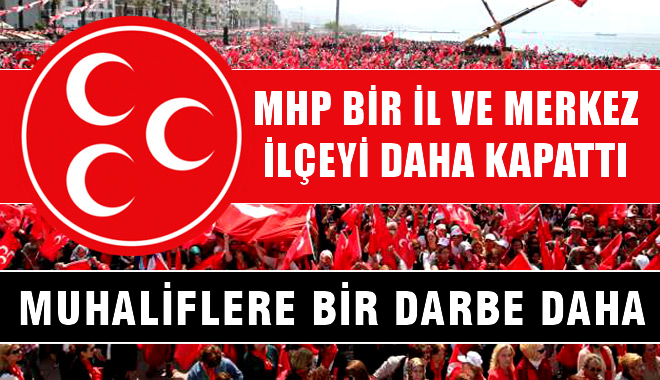 MHP Bir il ve Merkez ilçeyi daha kapattı