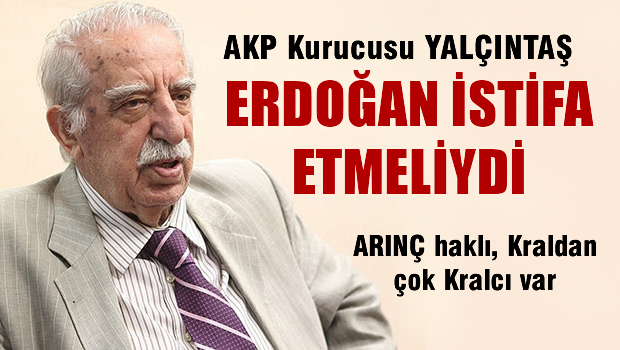 Nevzat Yalçıntaş 'Erdoğan istifa etmeliydi'