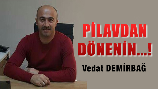 PİLAVDAN DÖNENİN....