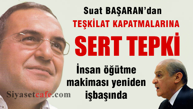 Suat Başaran'dan Teşkilat kapatmalarına sert tepki
