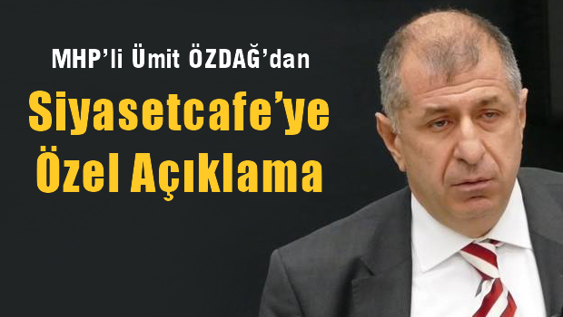 MHP'li Ümit ÖZDAĞ'dan siyasetcafe'ye çok özel açılama