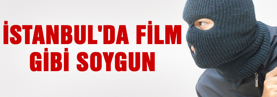 İstanbul'da film gibi soygun