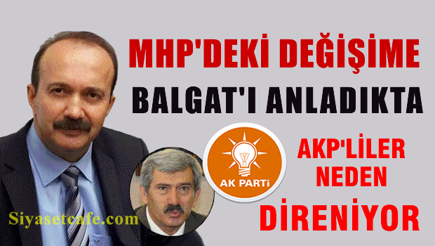 MHP'deki değişime direnen Balgat'ı anladıkda AKP'ye ne oluyor