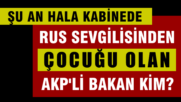 Rus sevgilisinden çocuğu olan AKP'li bakan kim?
