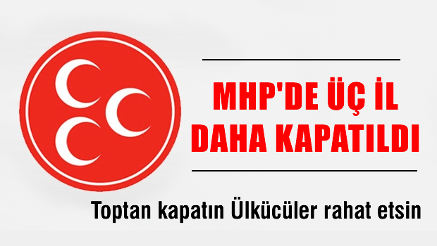 MHP'de 3 il teşkilatı daha kapatıldı