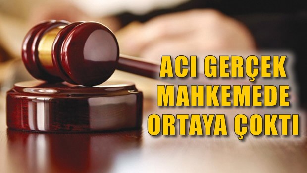 acı gerçek mahkemede ortaya çıktı
