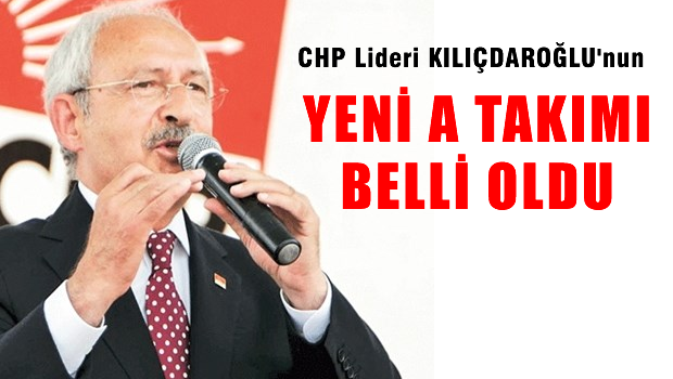 Kemal Kılıçdaroğlu yeni A Takımı'nı belirledi