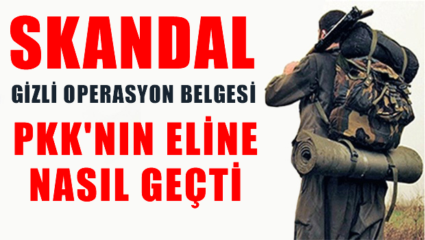 GİZLİ OPERASYON BELGESİ PKK'NIN ELİNE GEÇTİ !