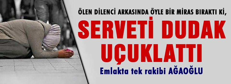 Dilencinin mirası dudak uçuklattı
