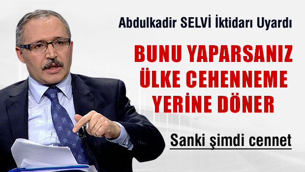 Abulkadir SELVİ ' AKP bunu yaparsa ülke cehenneme döner'
