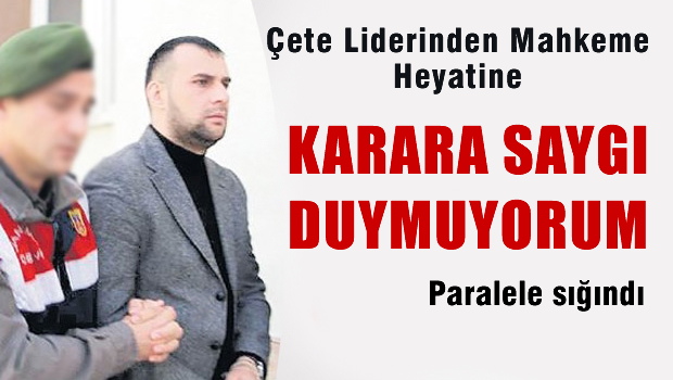 Çete Liderinden Mahkeme Heyetine: Karara Saygı Duymuyorum