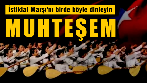 İstiklal Marşını bir de böyle dinleyin! MUHTEŞEM