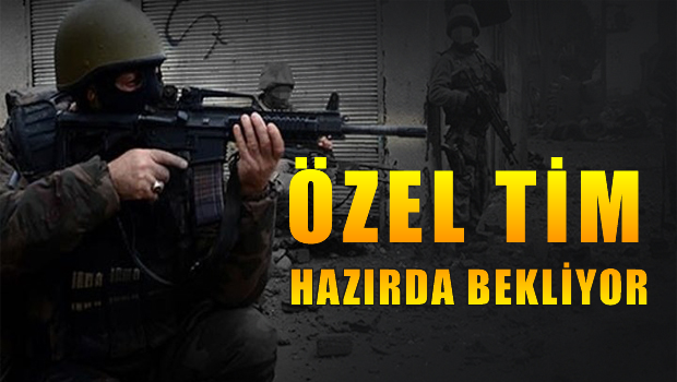 Özel harekat timleri hazırda bekliyor