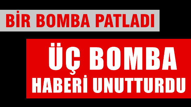 Üç bomba haber Kızılay'daki bomba ile unutuldu
