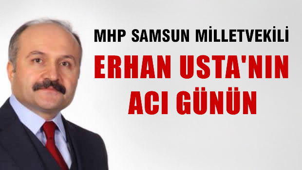 MHP Samsun Milletvekili Erhan USTA'nın acı günü