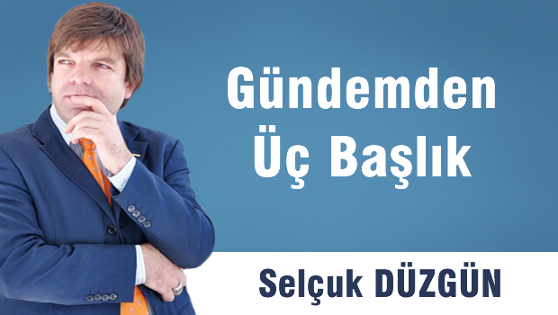 Gündemden Üç Başlık