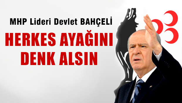 Bahçeli 'Herkes ayağını denk alsın'