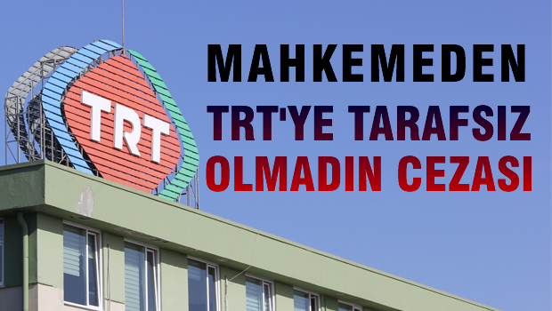 Mahkemeden TRT'ye 'tarafsız yayın yapmadın' cezası