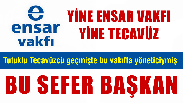 Tecavüzden tutuklu O isim Ensar Vakfı başkanı çıktı!