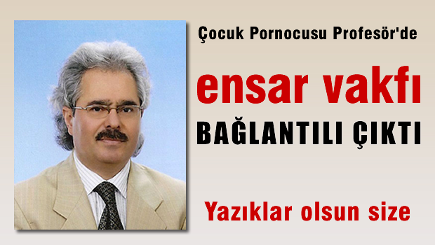 Çocuk Pornocusu O profesör de Ensar bağlantılı çıktı!