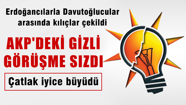 Kılıçlar çekildi, AKP'deki gizli görüşmenin içeriği sızdı