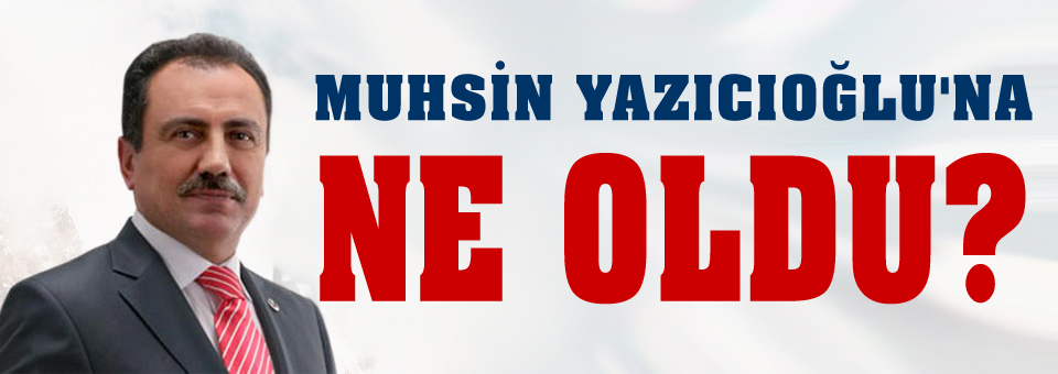 Muhsin Yazıcıoğlu'na ne oldu?