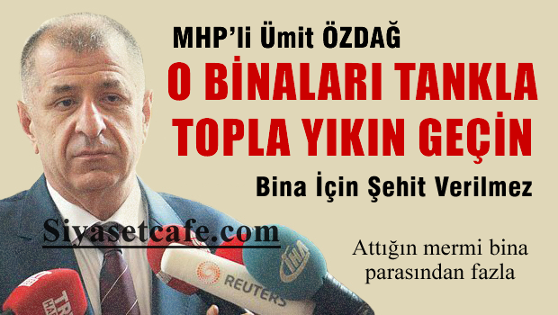 Ümit Özdağ; Bina için şehit verilmez, tankla topla yıkın